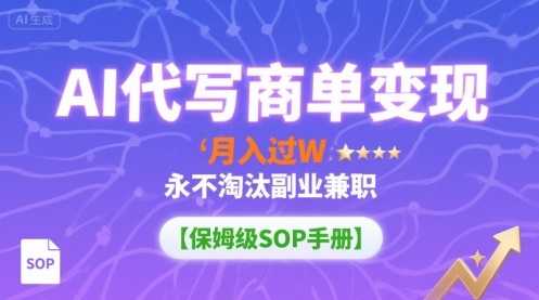 AI代写商单变现，月入过W，永不淘汰副业兼职【保姆级SOP手册】