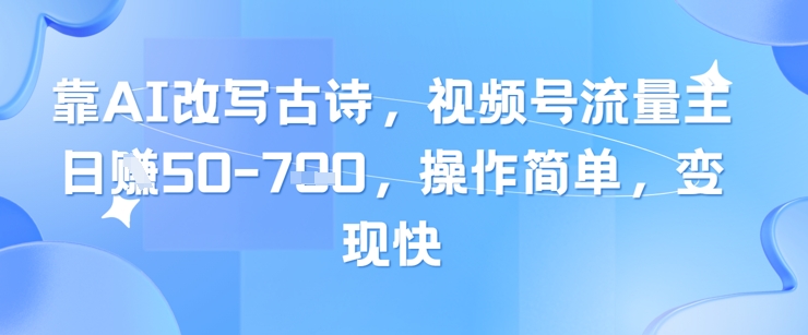 靠AI改写古诗,视频号流量主日入几张,操作简单,变现快